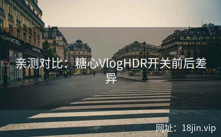 亲测对比：糖心VlogHDR开关前后差异