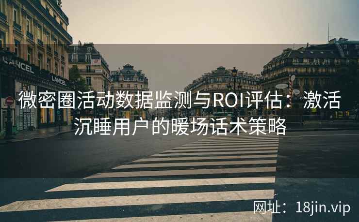 微密圈活动数据监测与ROI评估：激活沉睡用户的暖场话术策略