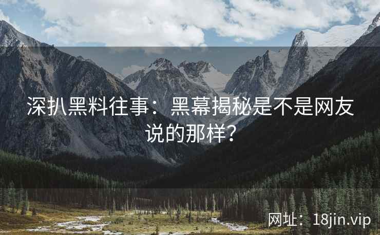 深扒黑料往事：黑幕揭秘是不是网友说的那样？