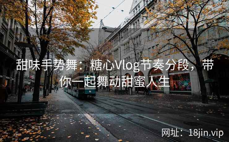 甜味手势舞：糖心Vlog节奏分段，带你一起舞动甜蜜人生