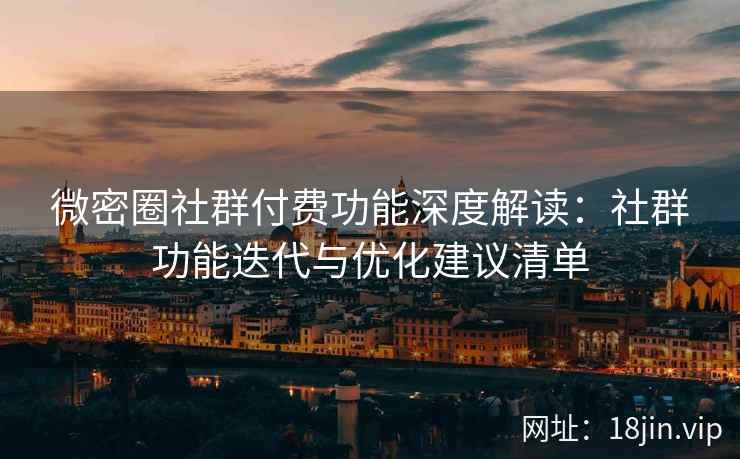 微密圈社群付费功能深度解读：社群功能迭代与优化建议清单