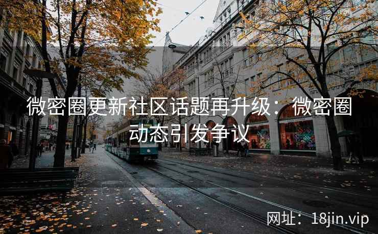 微密圈更新社区话题再升级：微密圈动态引发争议