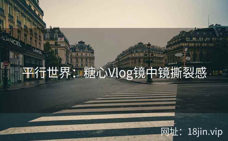平行世界：糖心Vlog镜中镜撕裂感