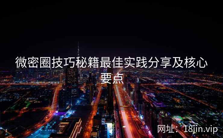 微密圈技巧秘籍最佳实践分享及核心要点