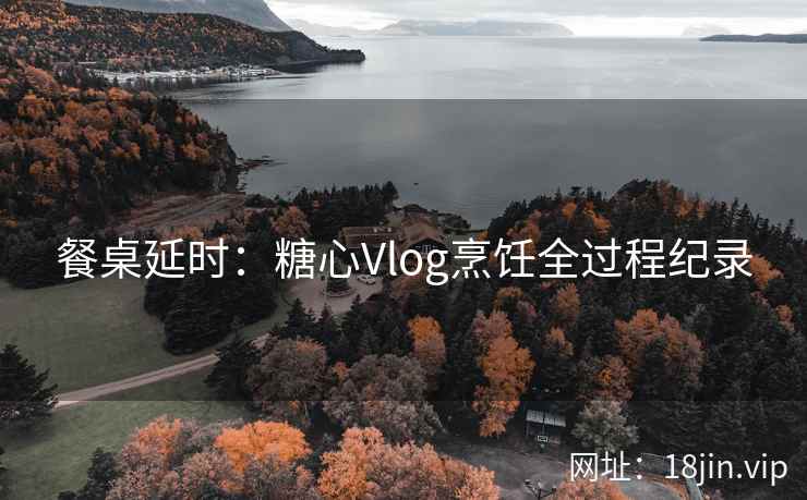餐桌延时：糖心Vlog烹饪全过程纪录