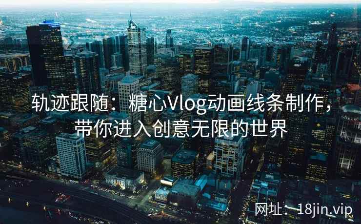 轨迹跟随：糖心Vlog动画线条制作，带你进入创意无限的世界